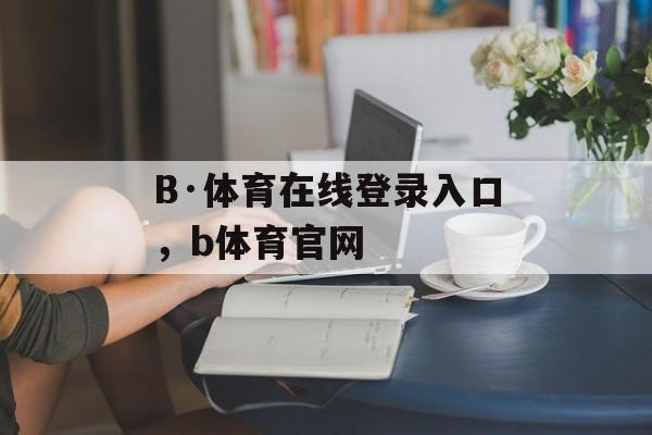 B·体育在线登录入口，b体育官网