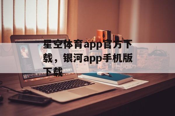 星空体育app官方下载，银河app手机版下载