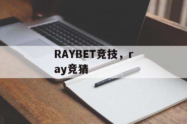 RAYBET竞技，ray竞猜