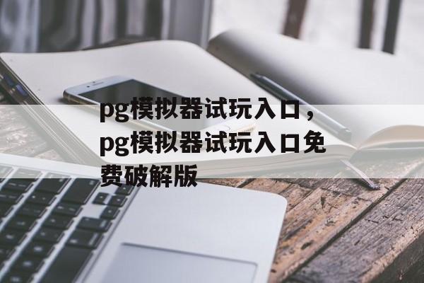 pg模拟器试玩入口，pg模拟器试玩入口免费破解版