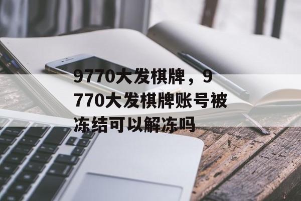 9770大发棋牌，9770大发棋牌账号被冻结可以解冻吗