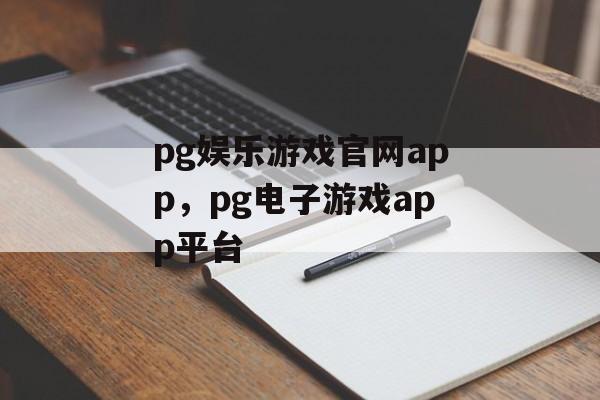 pg娱乐游戏官网app，pg电子游戏app平台