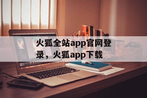 火狐全站app官网登录，火狐app下载