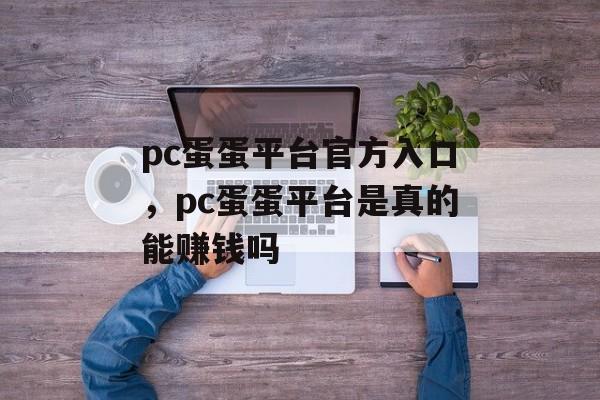 pc蛋蛋平台官方入口，pc蛋蛋平台是真的能赚钱吗